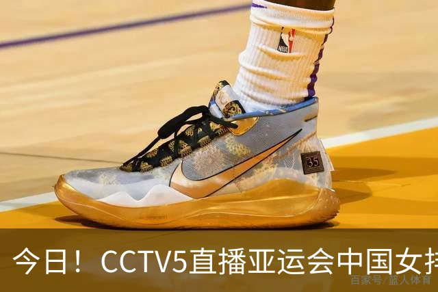 今日！CCTV5直播亚运会中国女排+中超，5+转中国男篮，网络转大连鲲城+曼城+尤文等